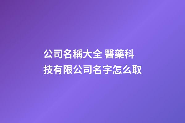 公司名稱大全 醫藥科技有限公司名字怎么取-第1張-公司起名-玄機派